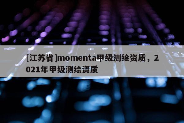 [江蘇省]momenta甲級(jí)測(cè)繪資質(zhì)，2021年甲級(jí)測(cè)繪資質(zhì)