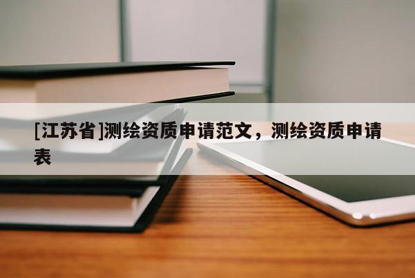 [江蘇省]測繪資質(zhì)申請范文，測繪資質(zhì)申請表