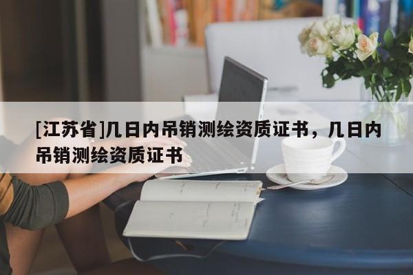 [江蘇省]幾日內(nèi)吊銷測繪資質(zhì)證書，幾日內(nèi)吊銷測繪資質(zhì)證書