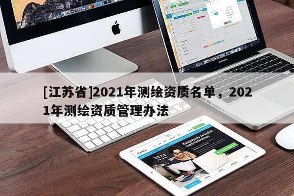 [江蘇省]2021年測繪資質(zhì)名單，2021年測繪資質(zhì)管理辦法