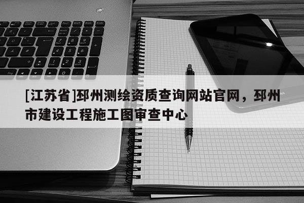 [江蘇省]邳州測繪資質(zhì)查詢網(wǎng)站官網(wǎng)，邳州市建設(shè)工程施工圖審查中心