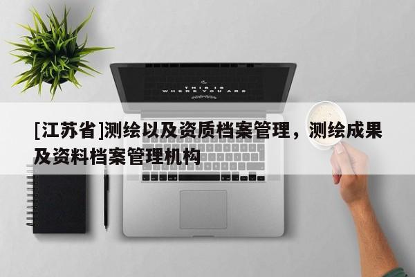 [江蘇省]測(cè)繪以及資質(zhì)檔案管理，測(cè)繪成果及資料檔案管理機(jī)構(gòu)