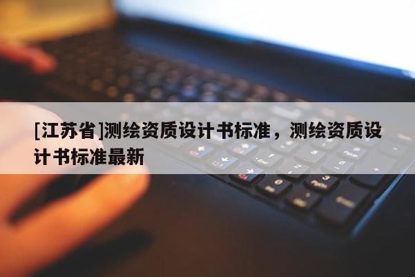 [江蘇省]測繪資質(zhì)設(shè)計(jì)書標(biāo)準(zhǔn)，測繪資質(zhì)設(shè)計(jì)書標(biāo)準(zhǔn)最新