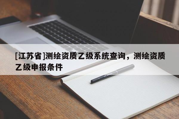 [江蘇省]測(cè)繪資質(zhì)乙級(jí)系統(tǒng)查詢，測(cè)繪資質(zhì)乙級(jí)申報(bào)條件