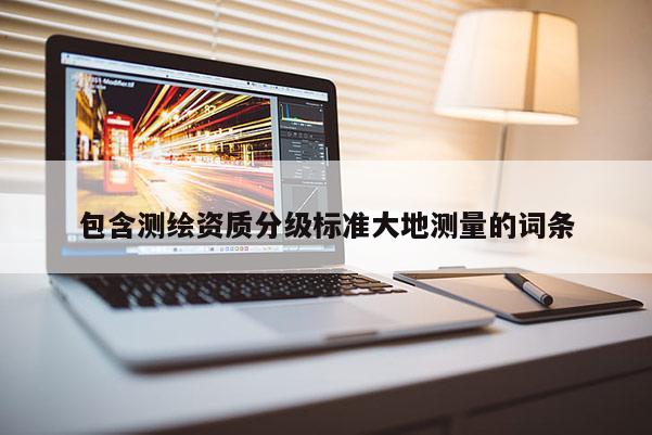 包含測繪資質分級標準大地測量的詞條