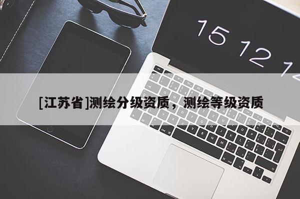 [江蘇省]測繪分級資質(zhì)，測繪等級資質(zhì)