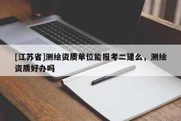 [江蘇省]測(cè)繪資質(zhì)單位能報(bào)考二建么，測(cè)繪資質(zhì)好辦嗎