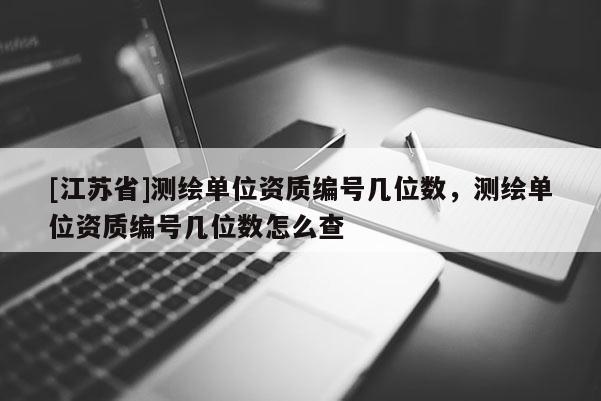 [江蘇省]測(cè)繪單位資質(zhì)編號(hào)幾位數(shù)，測(cè)繪單位資質(zhì)編號(hào)幾位數(shù)怎么查