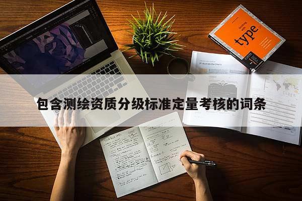 包含測(cè)繪資質(zhì)分級(jí)標(biāo)準(zhǔn)定量考核的詞條