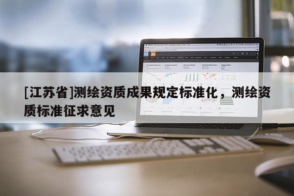 [江蘇省]測繪資質(zhì)成果規(guī)定標準化，測繪資質(zhì)標準征求意見
