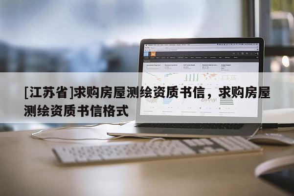 [江蘇省]求購房屋測(cè)繪資質(zhì)書信，求購房屋測(cè)繪資質(zhì)書信格式