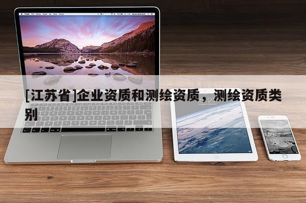 [江蘇省]企業(yè)資質(zhì)和測繪資質(zhì)，測繪資質(zhì)類別