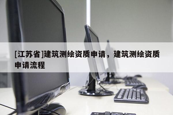 [江蘇省]建筑測(cè)繪資質(zhì)申請(qǐng)，建筑測(cè)繪資質(zhì)申請(qǐng)流程
