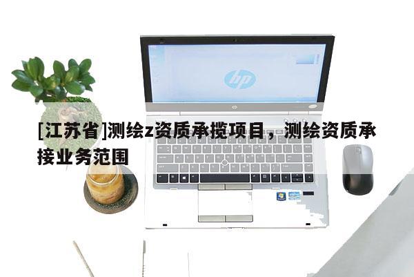[江蘇省]測繪z資質(zhì)承攬項(xiàng)目，測繪資質(zhì)承接業(yè)務(wù)范圍