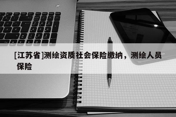 [江蘇省]測繪資質社會保險繳納，測繪人員 保險
