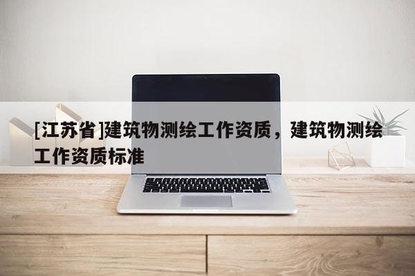 [江蘇省]建筑物測繪工作資質(zhì)，建筑物測繪工作資質(zhì)標(biāo)準(zhǔn)