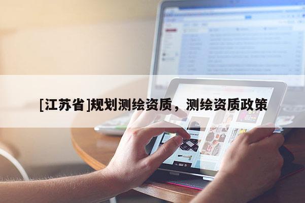 [江蘇省]規(guī)劃測(cè)繪資質(zhì)，測(cè)繪資質(zhì)政策