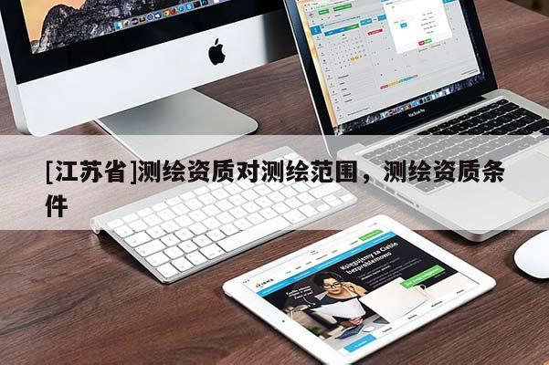 [江蘇省]測(cè)繪資質(zhì)對(duì)測(cè)繪范圍，測(cè)繪資質(zhì)條件