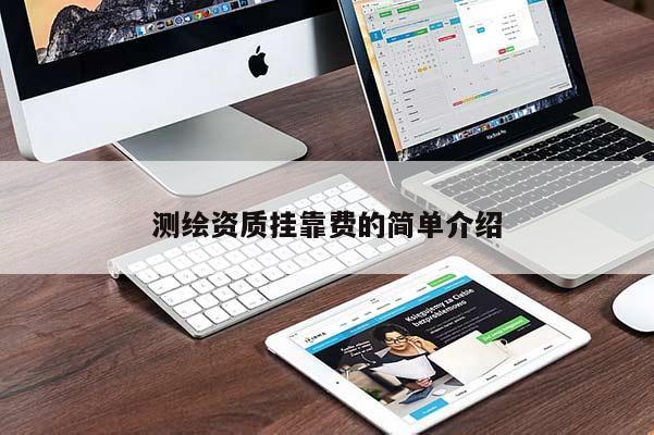 測(cè)繪資質(zhì)掛靠費(fèi)的簡(jiǎn)單介紹