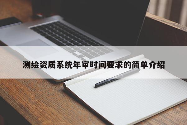 測繪資質系統(tǒng)年審時間要求的簡單介紹