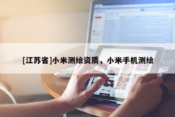 [江蘇省]小米測繪資質(zhì)，小米手機(jī)測繪
