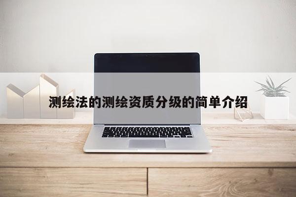 測繪法的測繪資質(zhì)分級的簡單介紹