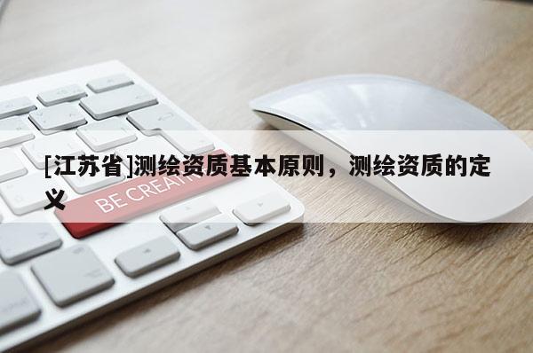 [江蘇省]測(cè)繪資質(zhì)基本原則，測(cè)繪資質(zhì)的定義