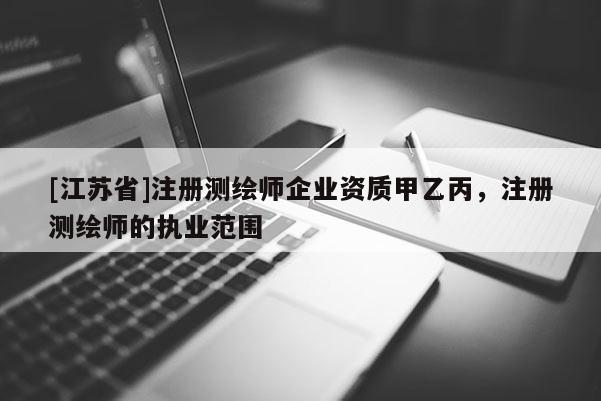 [江蘇省]注冊(cè)測(cè)繪師企業(yè)資質(zhì)甲乙丙，注冊(cè)測(cè)繪師的執(zhí)業(yè)范圍
