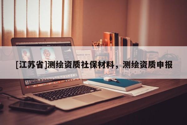 [江蘇省]測繪資質(zhì)社保材料，測繪資質(zhì)申報