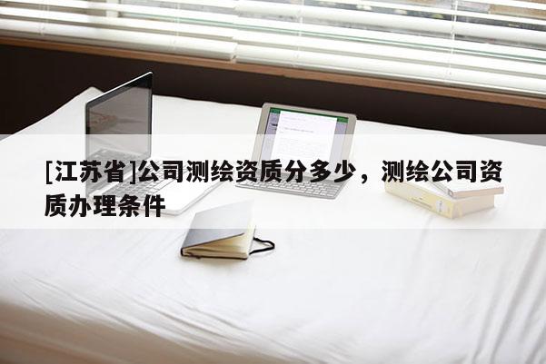 [江蘇省]公司測繪資質(zhì)分多少，測繪公司資質(zhì)辦理條件