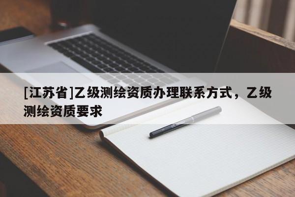 [江蘇省]乙級測繪資質(zhì)辦理聯(lián)系方式，乙級測繪資質(zhì)要求