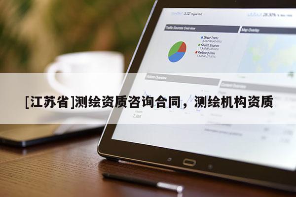 [江蘇省]測(cè)繪資質(zhì)咨詢合同，測(cè)繪機(jī)構(gòu)資質(zhì)