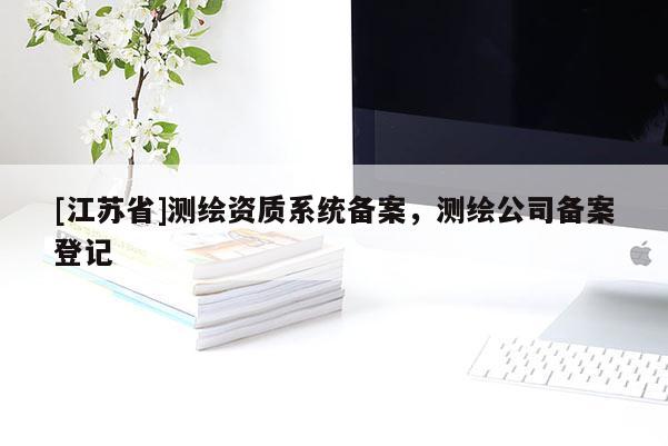 [江蘇省]測繪資質(zhì)系統(tǒng)備案，測繪公司備案登記