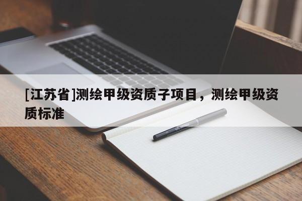 [江蘇省]測繪甲級資質(zhì)子項(xiàng)目，測繪甲級資質(zhì)標(biāo)準(zhǔn)