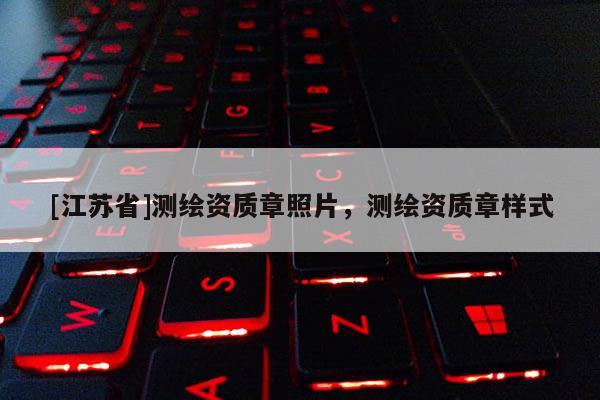 [江蘇省]測(cè)繪資質(zhì)章照片，測(cè)繪資質(zhì)章樣式