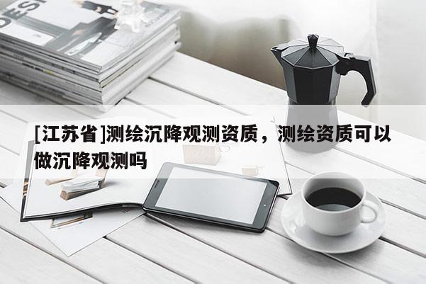 [江蘇省]測繪沉降觀測資質，測繪資質可以做沉降觀測嗎