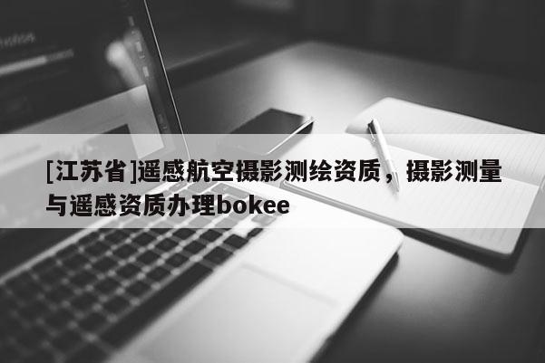 [江蘇省]遙感航空攝影測繪資質(zhì)，攝影測量與遙感資質(zhì)辦理bokee