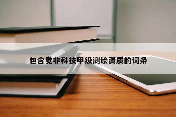 包含覺非科技甲級測繪資質(zhì)的詞條