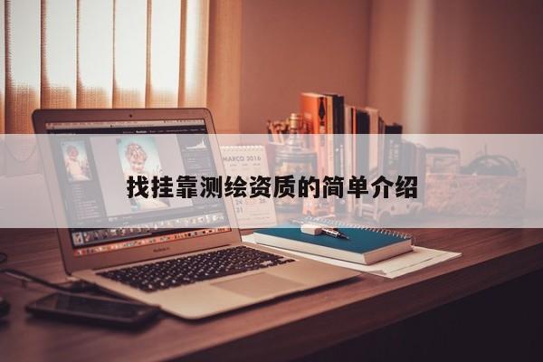 找掛靠測(cè)繪資質(zhì)的簡單介紹