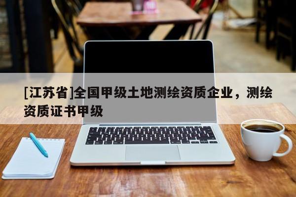 [江蘇省]全國甲級土地測繪資質(zhì)企業(yè)，測繪資質(zhì)證書甲級