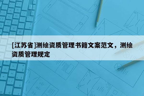 [江蘇省]測(cè)繪資質(zhì)管理書籍文案范文，測(cè)繪資質(zhì)管理規(guī)定