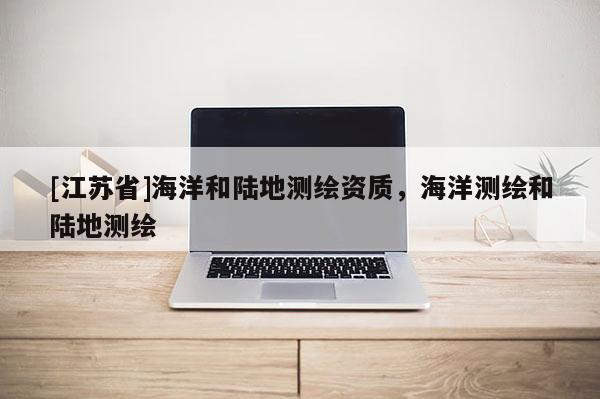 [江蘇省]海洋和陸地測繪資質(zhì)，海洋測繪和陸地測繪