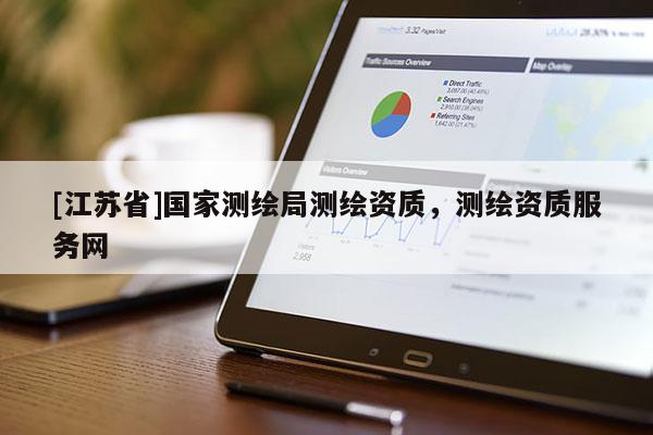 [江蘇省]國家測繪局測繪資質(zhì)，測繪資質(zhì)服務(wù)網(wǎng)