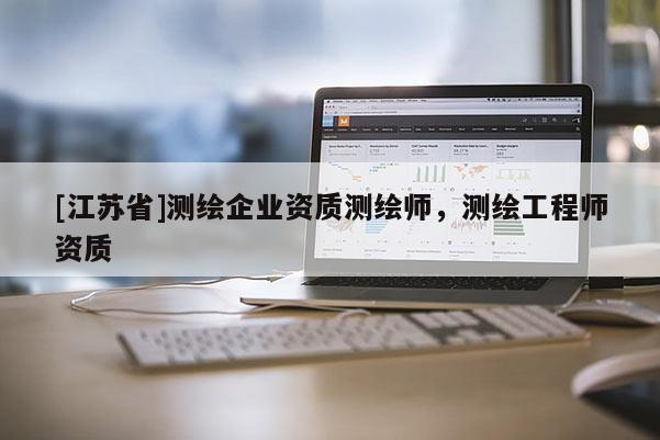 [江蘇省]測繪企業(yè)資質(zhì)測繪師，測繪工程師資質(zhì)