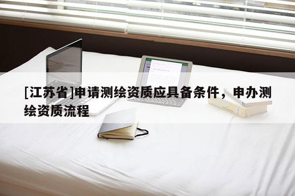 [江蘇省]申請測繪資質應具備條件，申辦測繪資質流程