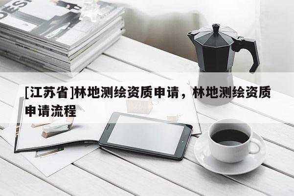 [江蘇省]林地測繪資質(zhì)申請，林地測繪資質(zhì)申請流程