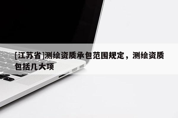 [江蘇省]測(cè)繪資質(zhì)承包范圍規(guī)定，測(cè)繪資質(zhì)包括幾大項(xiàng)