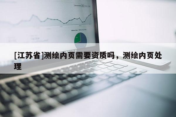 [江蘇省]測(cè)繪內(nèi)頁(yè)需要資質(zhì)嗎，測(cè)繪內(nèi)頁(yè)處理