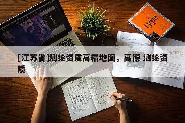 [江蘇省]測(cè)繪資質(zhì)高精地圖，高德 測(cè)繪資質(zhì)