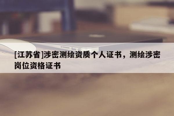 [江蘇省]涉密測繪資質(zhì)個人證書，測繪涉密崗位資格證書